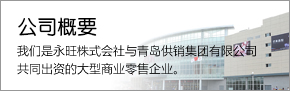 公司概要 我們是永旺株式會(huì)社與青島供銷集團(tuán)有限公司共同出資的大型商業(yè)零售企業(yè)。